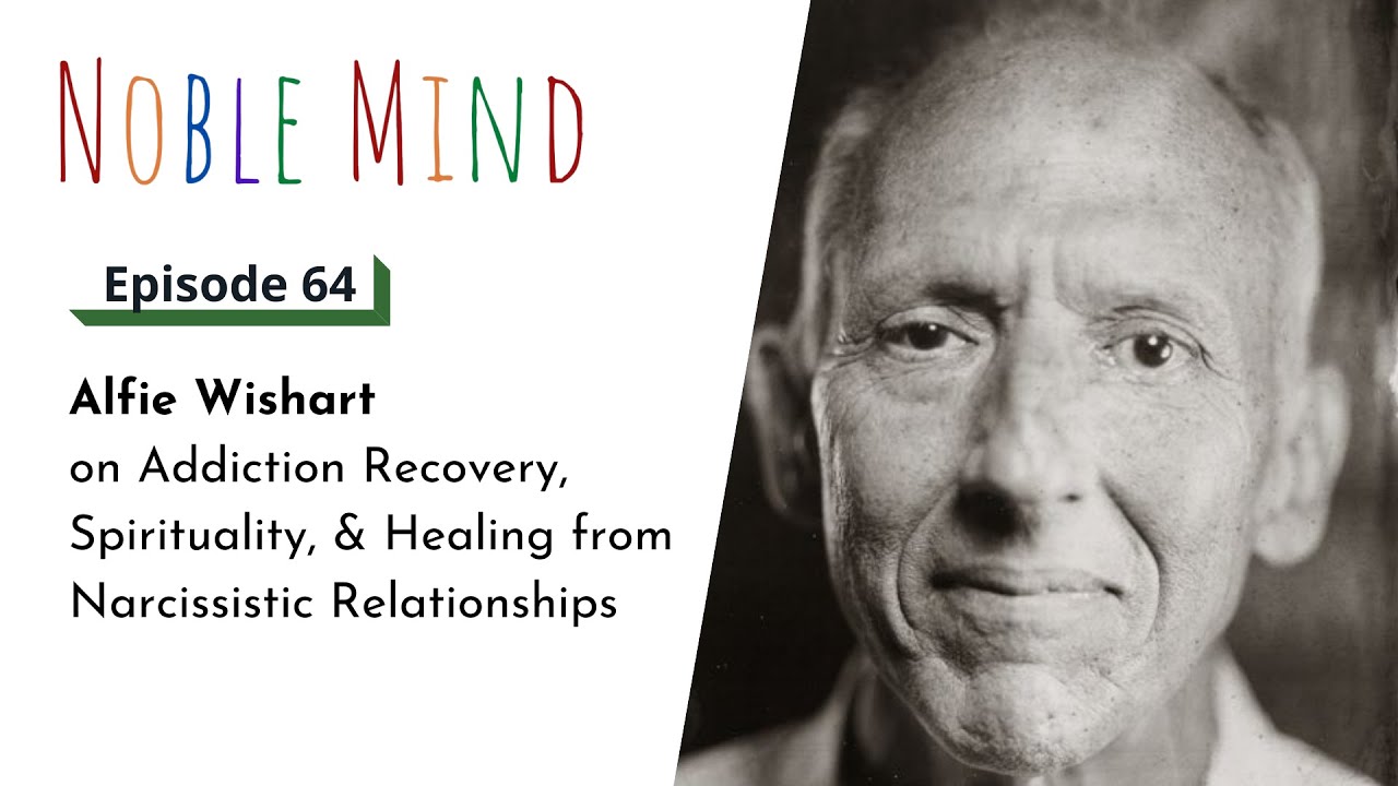 Alfie Wishart on Addiction Recovery, Spirituality, & Narcissistic Relationships | Noble Mind Ep 64