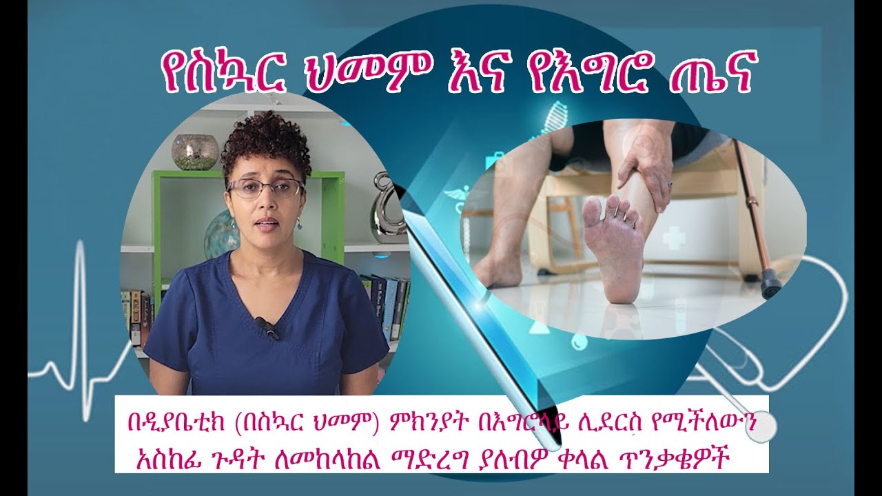 Diabetes and your feet/የስኳር ህመም እና የእግሮ ጤና/ በስኳር ህመም ምክንያት በእግሮላይ አስከፊ ጉዳት እንዳይደርስ ማድረግ ያለቦት ጥንቃቄዎች