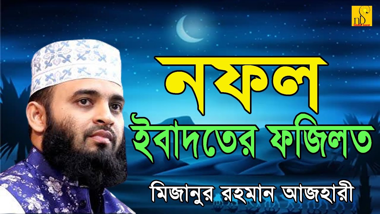 নফল ইবাদতের ফজিলত || মিজানুর রহমান আজহারী  || বাংলা ওয়াজ ২০২১