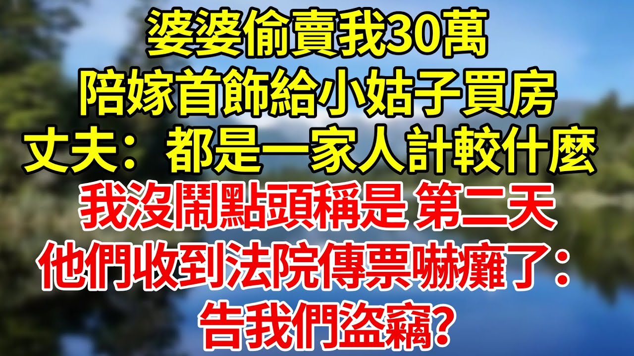 婆婆偷賣我30萬陪嫁首飾給小姑子買房，丈夫：都是一家人你計較什麼！我沒鬧點頭稱是，第二天他們收到法院傳票嚇癱了：告我們盜竊？#為人處世#情感故事#故事#戀愛#婚姻#夜讀人生#深夜故事