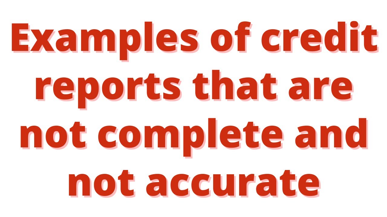 Examples of credit reports that are not complete and not accurate