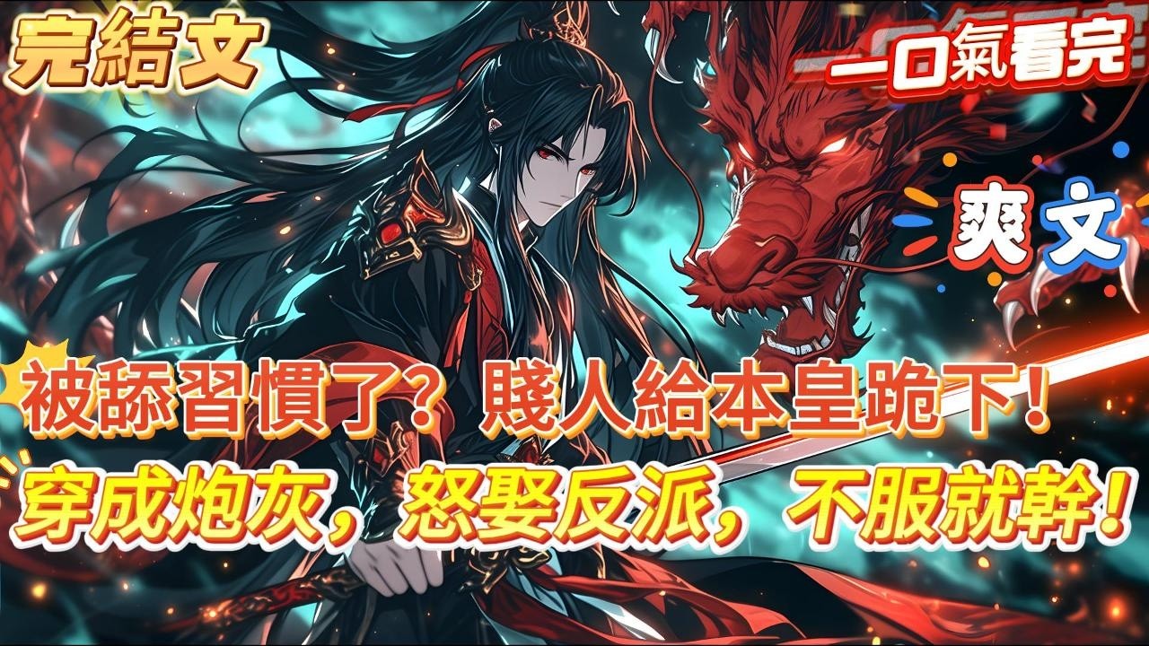 【完結文】【穿成炮灰，怒娶反派，不服就幹！】穿成一人之下，萬人之上的譽王殿下！ 可卻是一個舔狗加炮灰反派，最後還落得一個淒慘而死的下場。 奶奶的，誰特喵還給你當舔狗？當炮灰？ 男人，必須要硬起來！