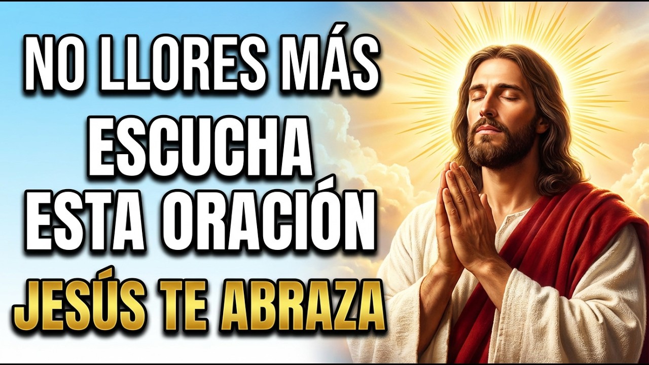 No Llores Más Escucha Esta Oración y Permite que Jsús Te Abrace con Su Amor y Sana Tu Corazón Herido