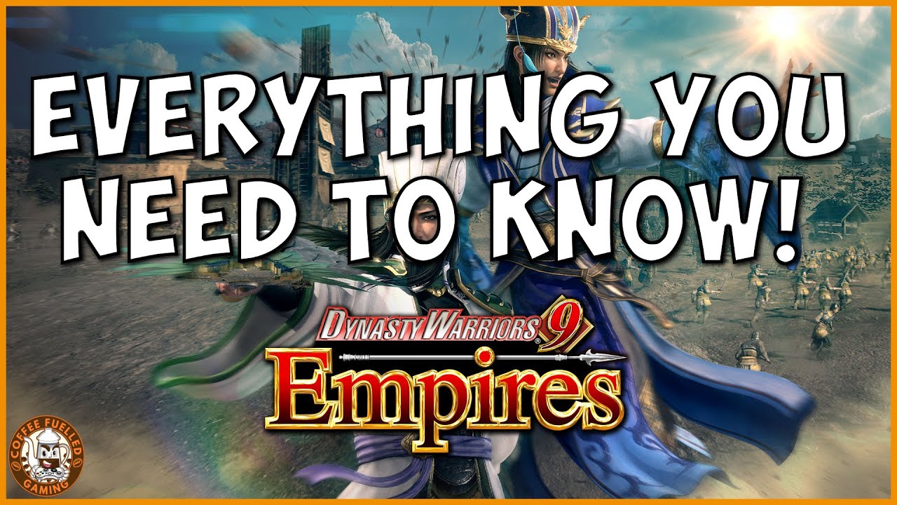 Dynasty Warriors 9 Empires Everything You Need to Know!