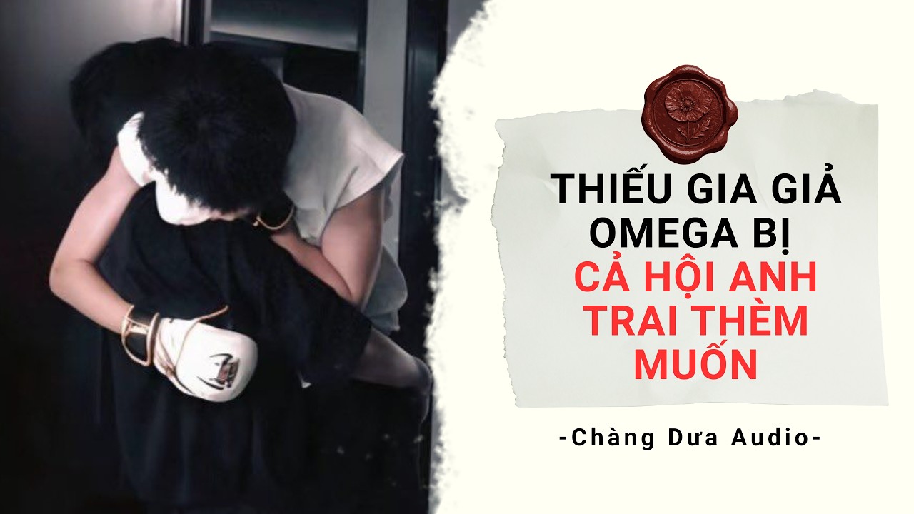 Audio Đam Mỹ Full | THIẾU GIA GIẢ OMEGA BỊ CẢ HỘI ANH TRAI THÈM MUỐN |Boylove