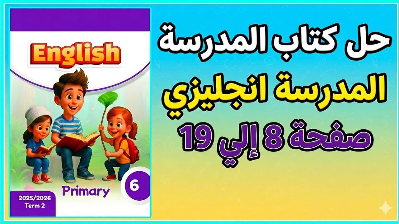 حل كتاب المدرسة انجليزي من صفحة 8 الي صفحة 19 الصف السادس الابتدائي الترم الثاني 2026 