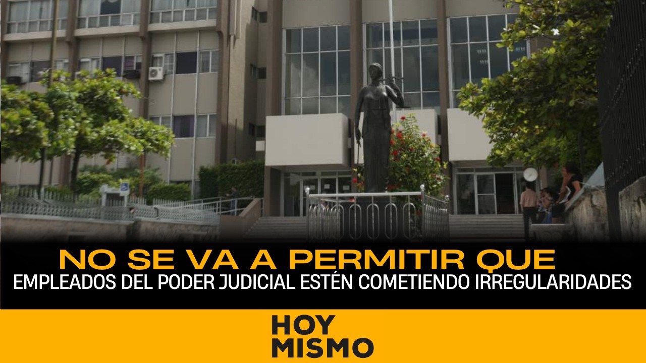 No se va a permitir que empleados del poder judicial estén cometiendo irregularidades - Díaz