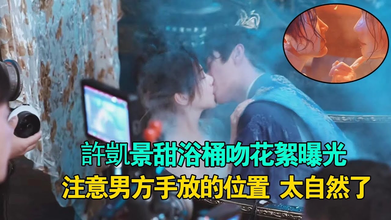 許凱景甜浴桶吻花絮曝光，注意男方手放的位置，難怪景甜滿臉通紅  #許凱#景甜#樂遊原#你比星光美麗#承歡記#譚鬆韻#楊紫#