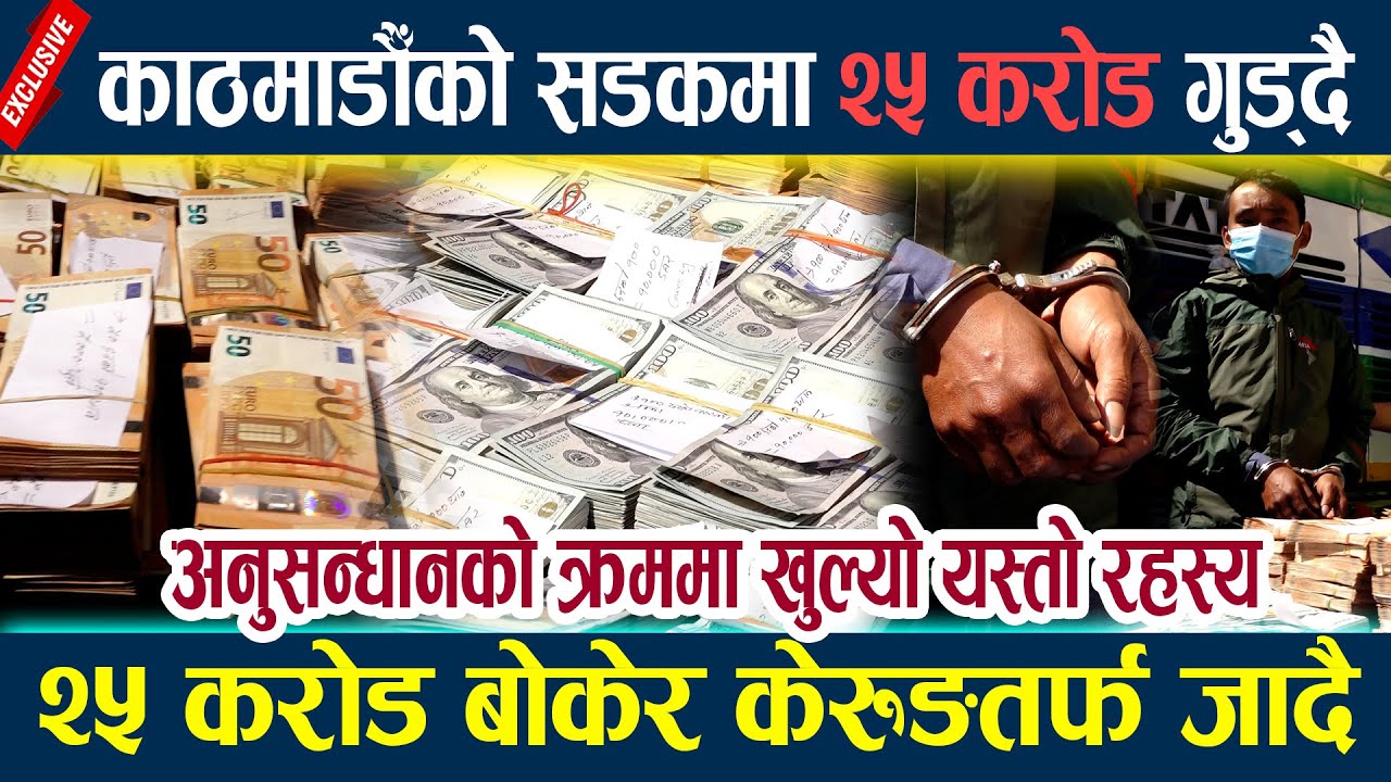 News In Nepal-काठमाडौँको सडकमा २५ करोड गुड्दै,अनुसन्धानको क्रममा खुल्यो यस्तो रहस्य 25 crore