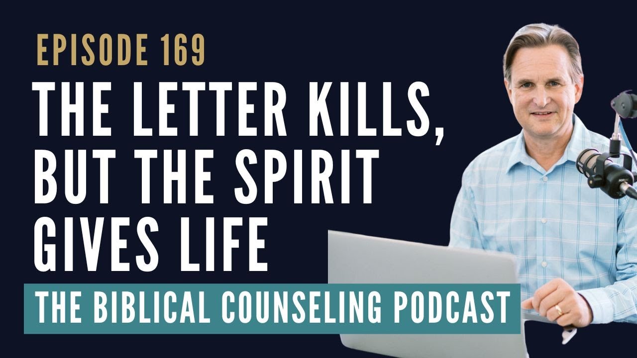 169: The Letter Kills, But The Spirit Gives Life // The Biblical Counseling Podcast