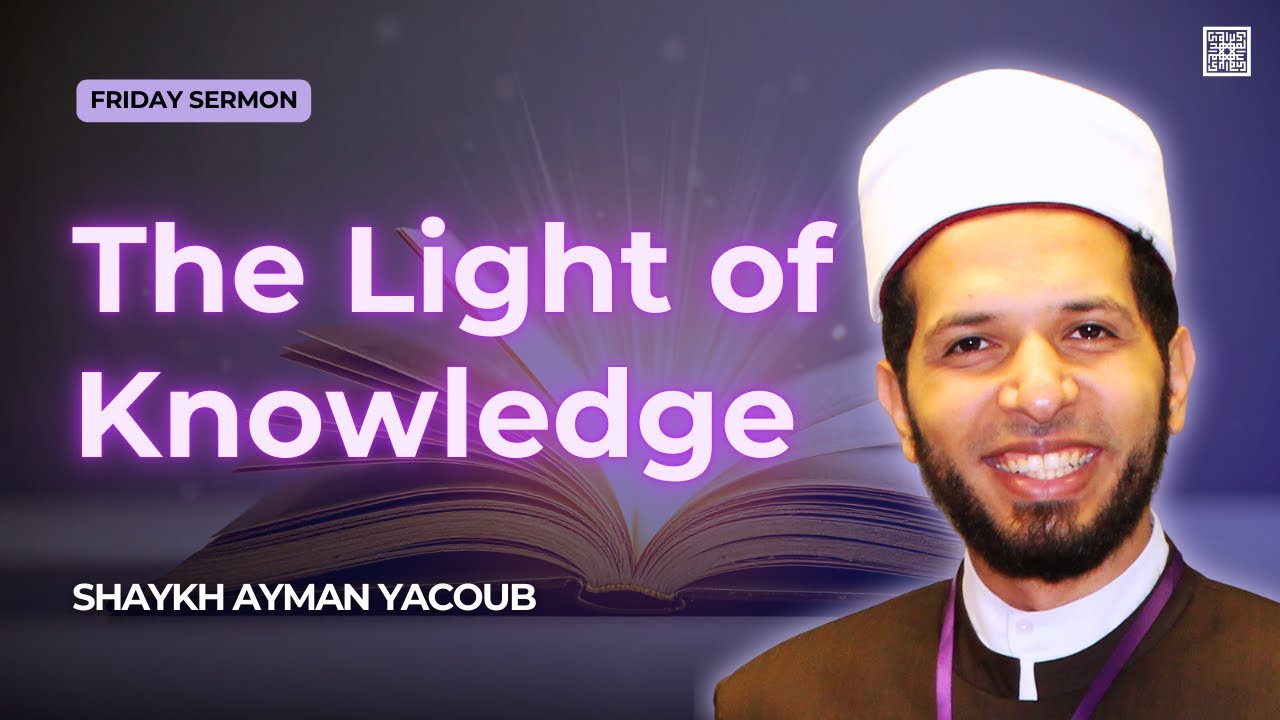 The Light of Knowledge | Shaykh Ayman Yacoub | Friday Sermon