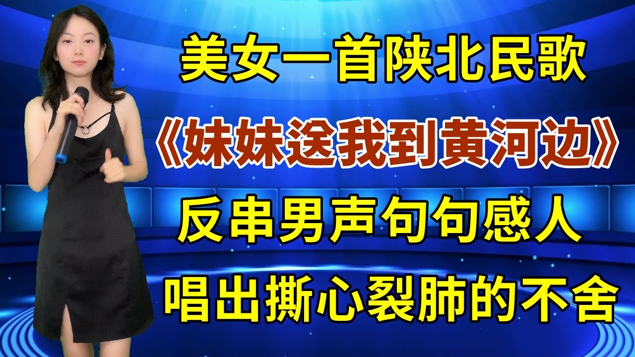 美女反串男声演唱陕北民歌《妹妹送我到黄河边》，句句感人，唱出撕心裂肺的不舍！