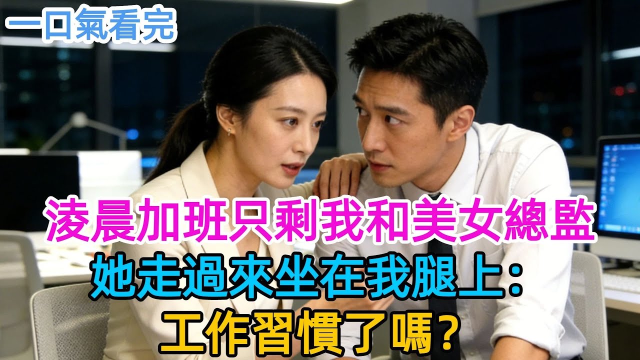 加班到凌晨只剩我和女總監，她敲門進來：“別緊張，就是問問你為什麼每次坐最後一排？” 我説習慣了，她走過來坐在我腿上：“那現在呢？”#男頻#有聲書#爽文#男主#原創