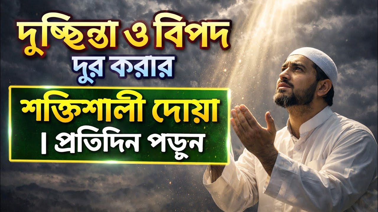 দুশ্চিন্তা ও বিপদ দূর করার শক্তিশালী দোয়া | প্রতিদিন পড়ুন