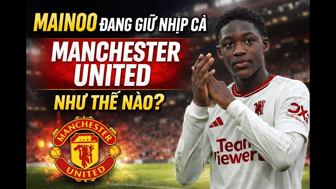 MAINOO ĐANG GIỮ NHỊP CẢ MANCHESTER UNITED NHƯ THẾ NÀO?