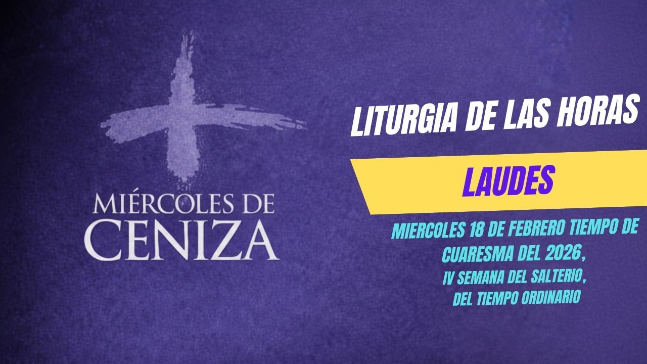 ¡¡LAUDES DE HOY MIERCOLES DE CENIZA 18 DE FEBRERO DE 2026, IV SEMANA DEL SALTERIO.!!