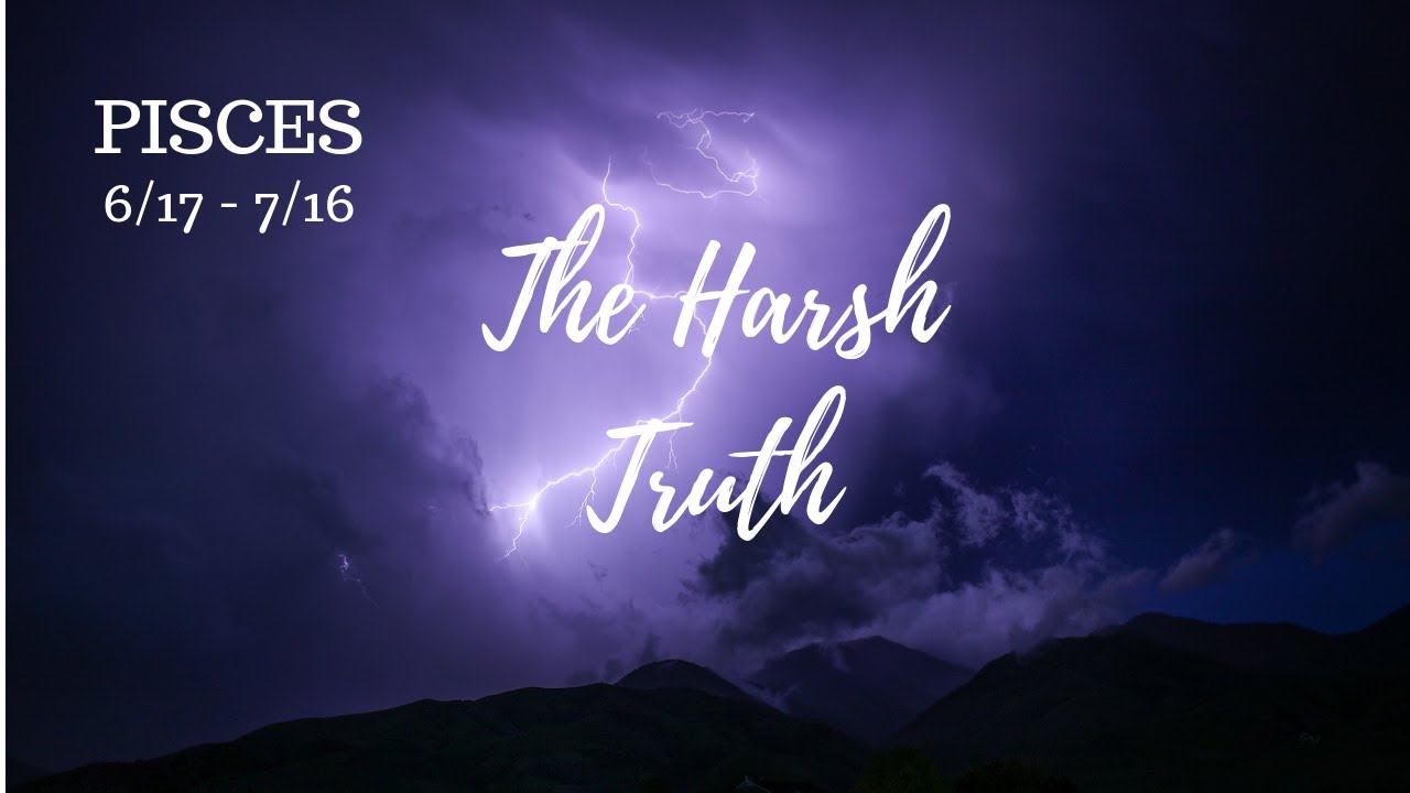 PISCES: The Harsh Truth 6/17 - 7/16