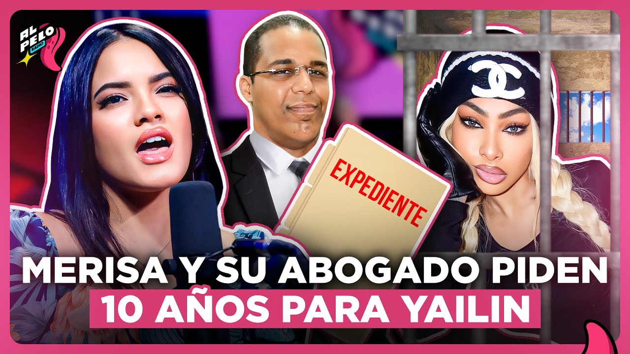 MERISA Y SU ABOGADO PIDEN 10 AÑOS DE CÁRCEL PARA YAILIN LA MÁS VIRAL POR GOLPES Y HERIDAS