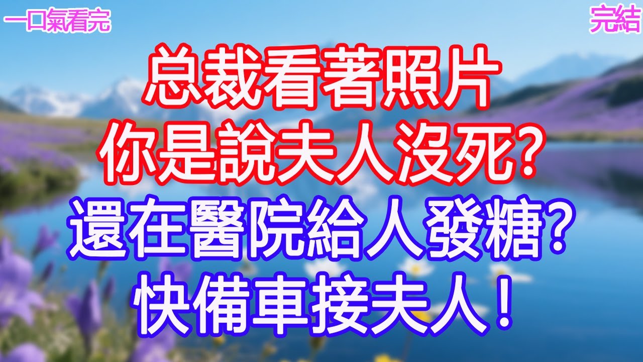 总裁看著照片「你是說夫人沒死？」「還在醫院給人發糖？」「快備車接夫人！」 #甜寵文 #愛情 #爽文 #故事分享#為人處世 #正能量 #故事分享 #生活經驗 #情感