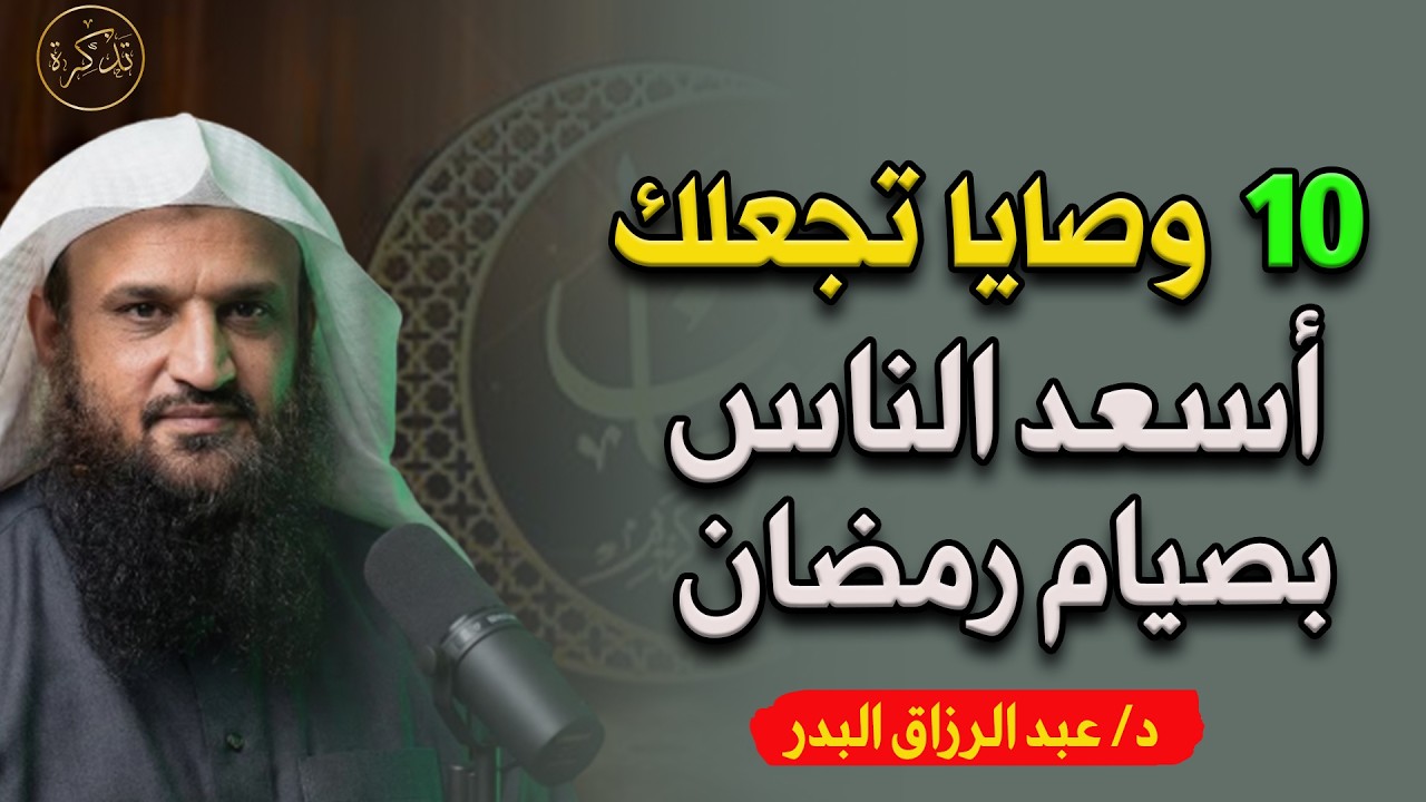 10 وصايا تجعلك أسعد الناس بصيام رمضان د/ عبد الرزاق البدر
