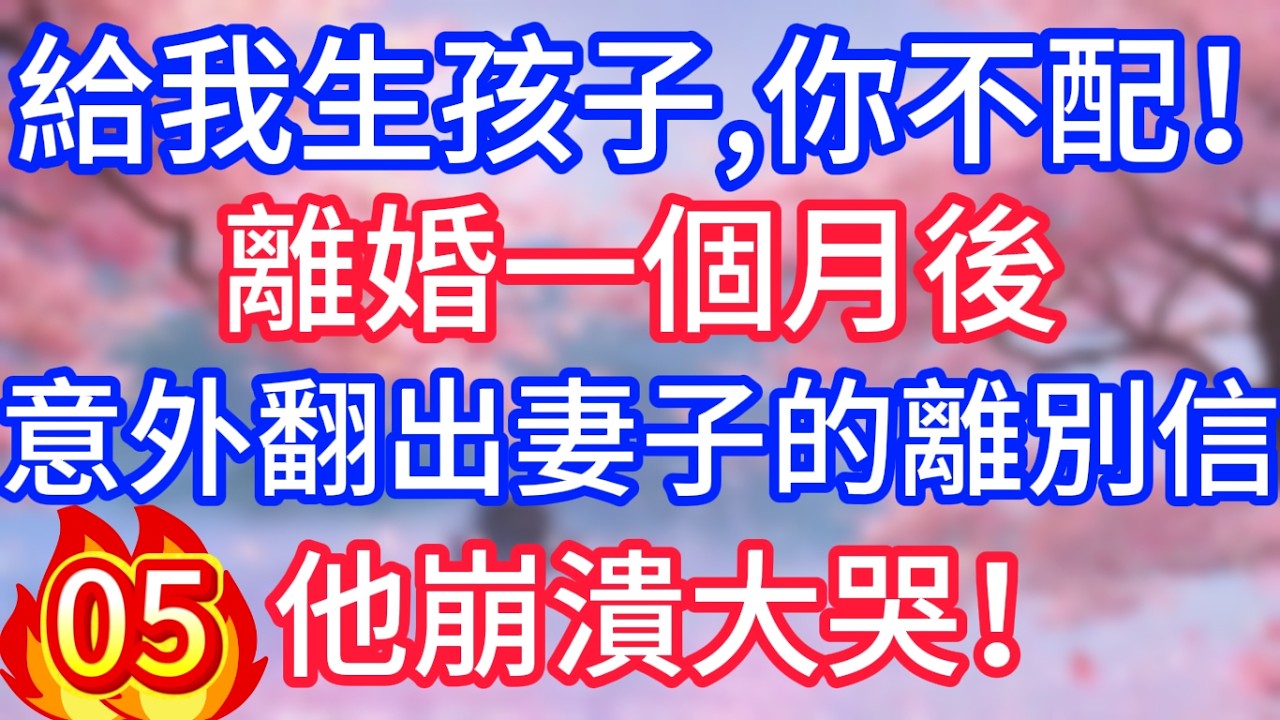 【05】給我生孩子，你不配！離婚一個月後，意外翻出妻子的離別信，他崩潰大哭！