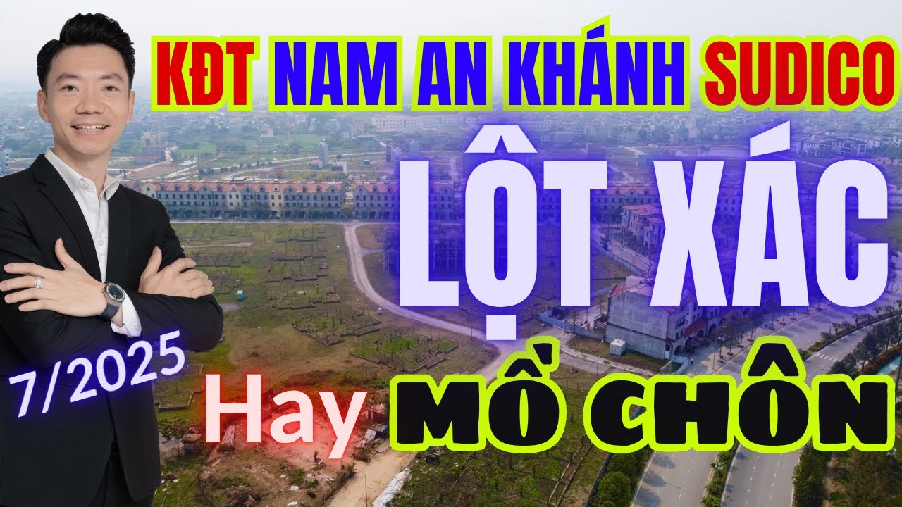 LỘT XÁC HỒI SINH hay MỒ CHÔN NHÀ ĐẦU TƯ [...Đòn Quyết Định của KĐT Nam An Khánh SUDICO 2025...]