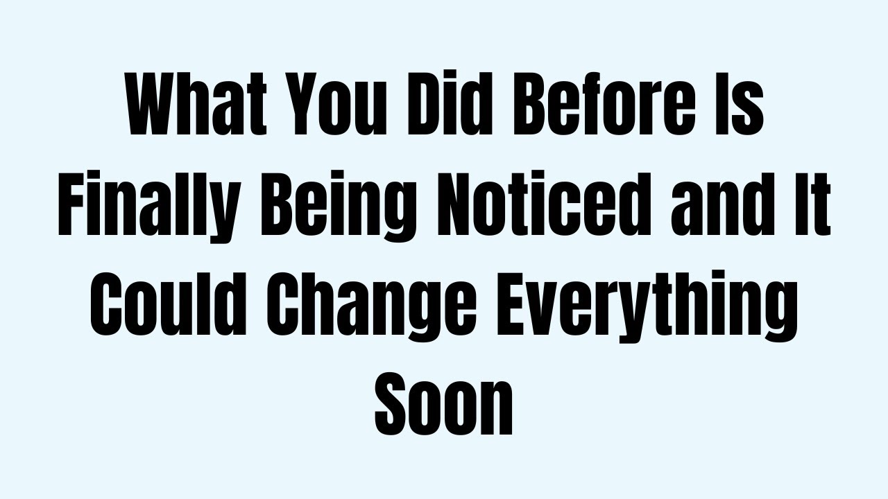What You Did Before Is Finally Being Noticed and It Could Change Everything Soon