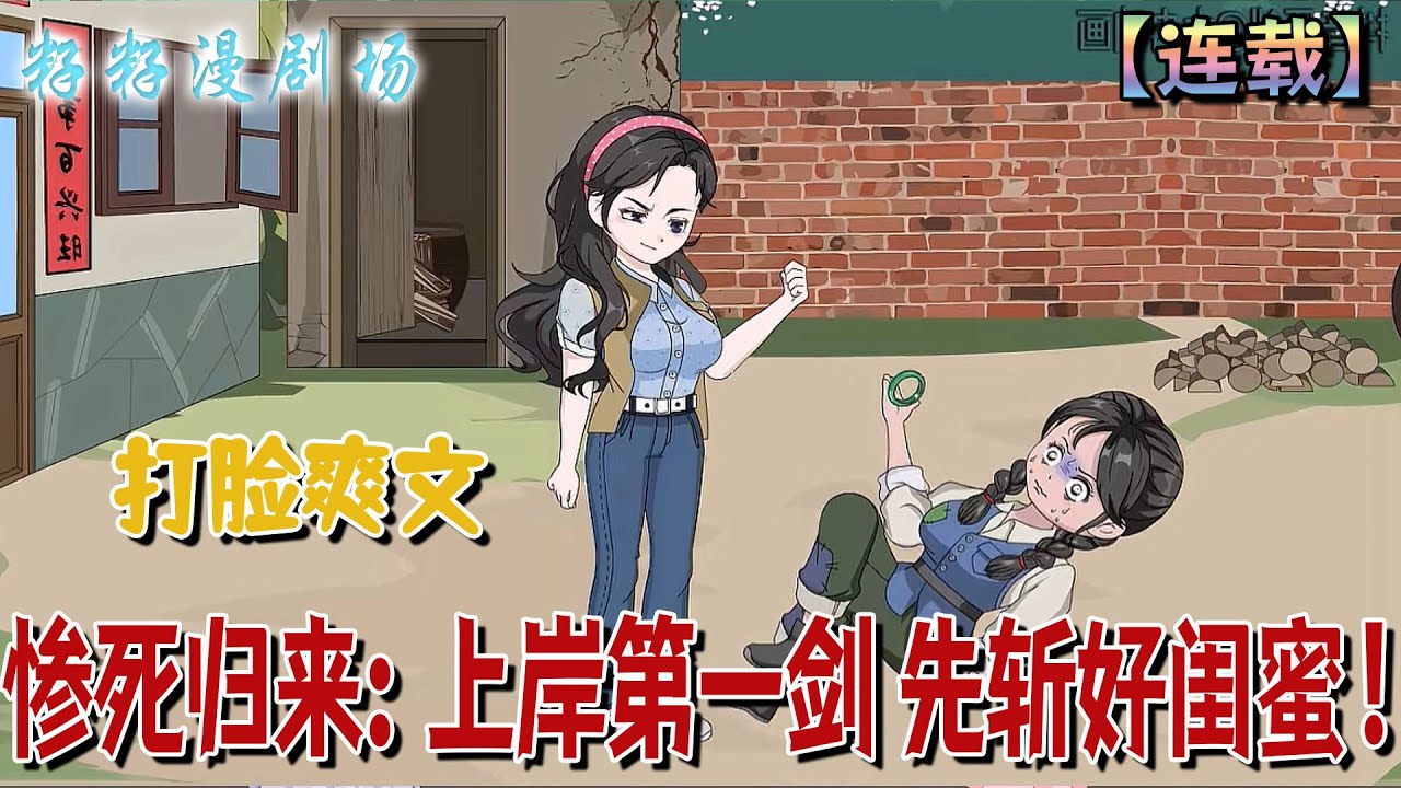 🔔🔔🔔 連載【慘死歸來：上岸第一劍 先斬好閨蜜】1-14集 上一世閨蜜搶我手鐲騙我下鄉，陷害我嫁給村裡二流子，害我全家，慘死歸來的我定讓她付出代價！