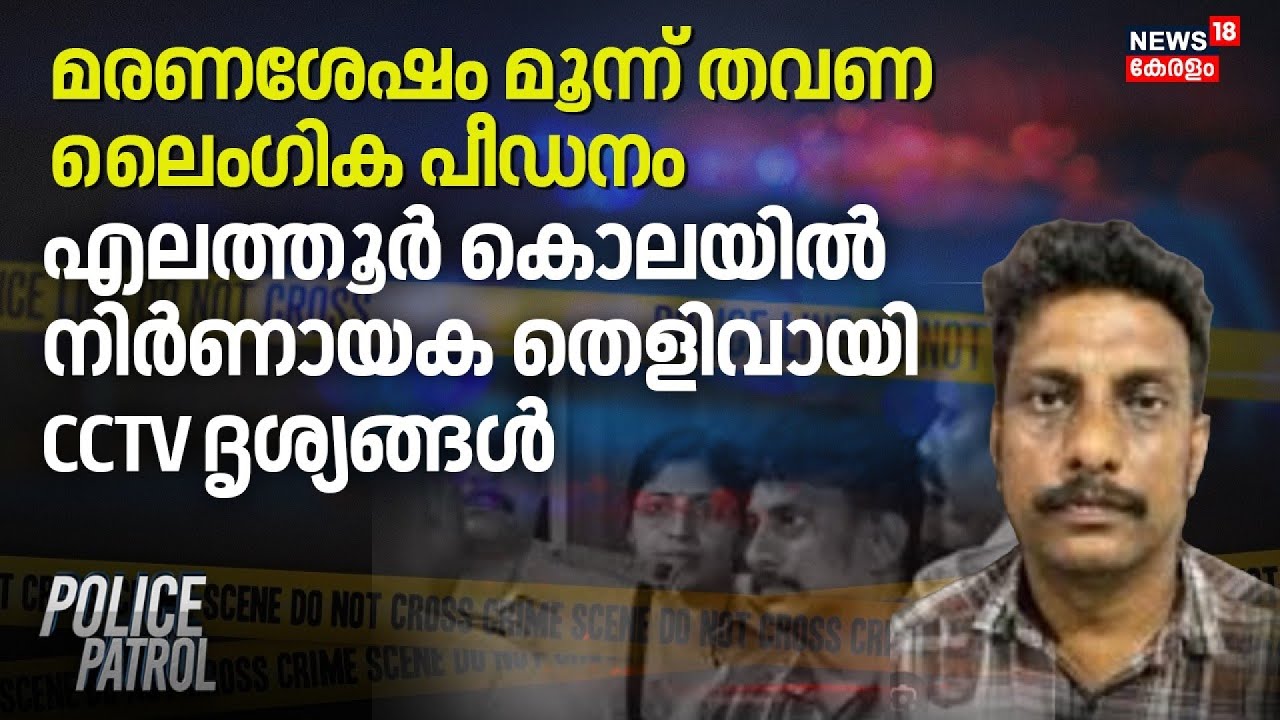 മരണശേഷം മൂന്ന് തവണ ലൈംഗിക പീഡനം; Elathur കൊലയിൽ നിർണായക തെളിവായി CCTV ദൃശ്യങ്ങൾ | Kozhikode