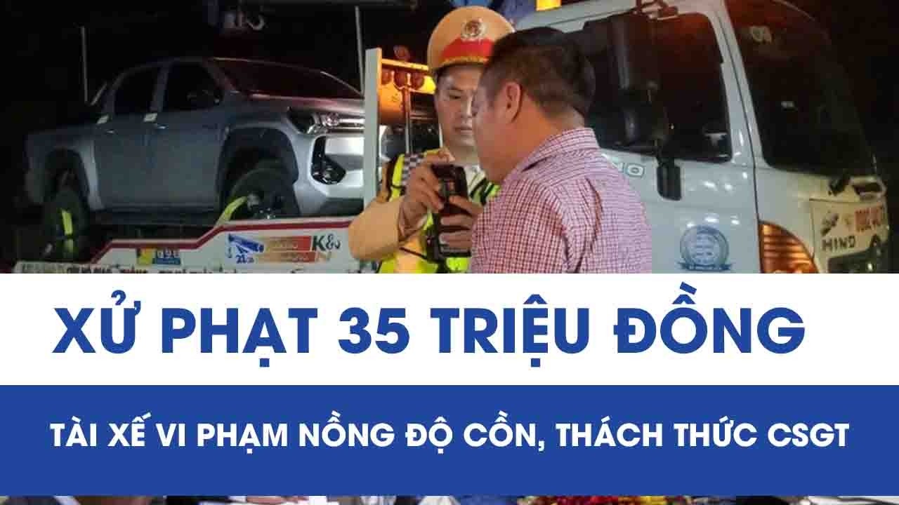 Xử phạt 35 triệu đồng tài xế vi phạm nồng độ cồn, thách thức CSGT