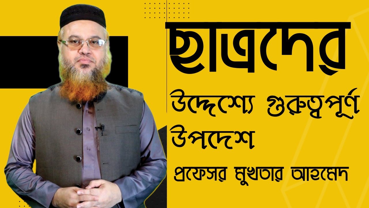 ছাত্রদের উদ্দেশ্যে খুবই গুরুত্বপূর্ণ কিছু নসিহত || প্রফেসর মোখতার আহমাদ