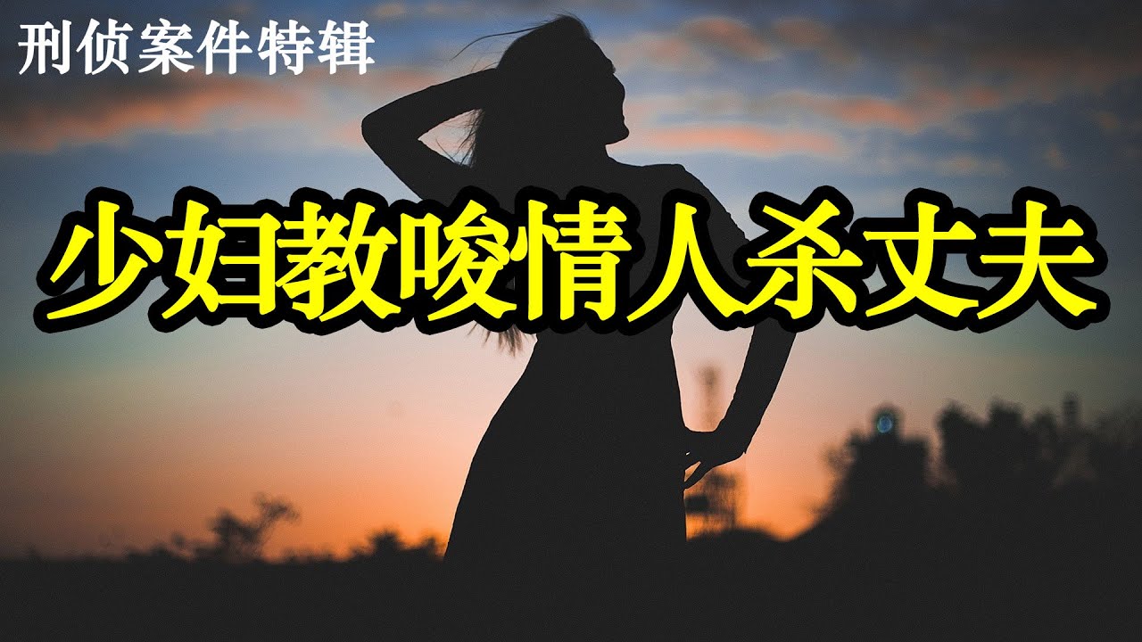 少妇唆使情人杀丈夫|刑侦案件特辑|激情犯罪|情感犯罪实录