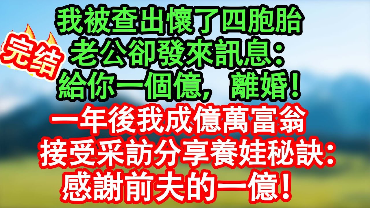 我被查出懷了四胞胎，正愁怎麼跟老公開口，他發來訊息：給你一個億，離婚！一年後我接受訪問分享養娃秘訣：感謝前夫的一億！他咬碎後槽牙！#情感故事#家庭故事 #晴天故事集 #深夜故事 #故事分享