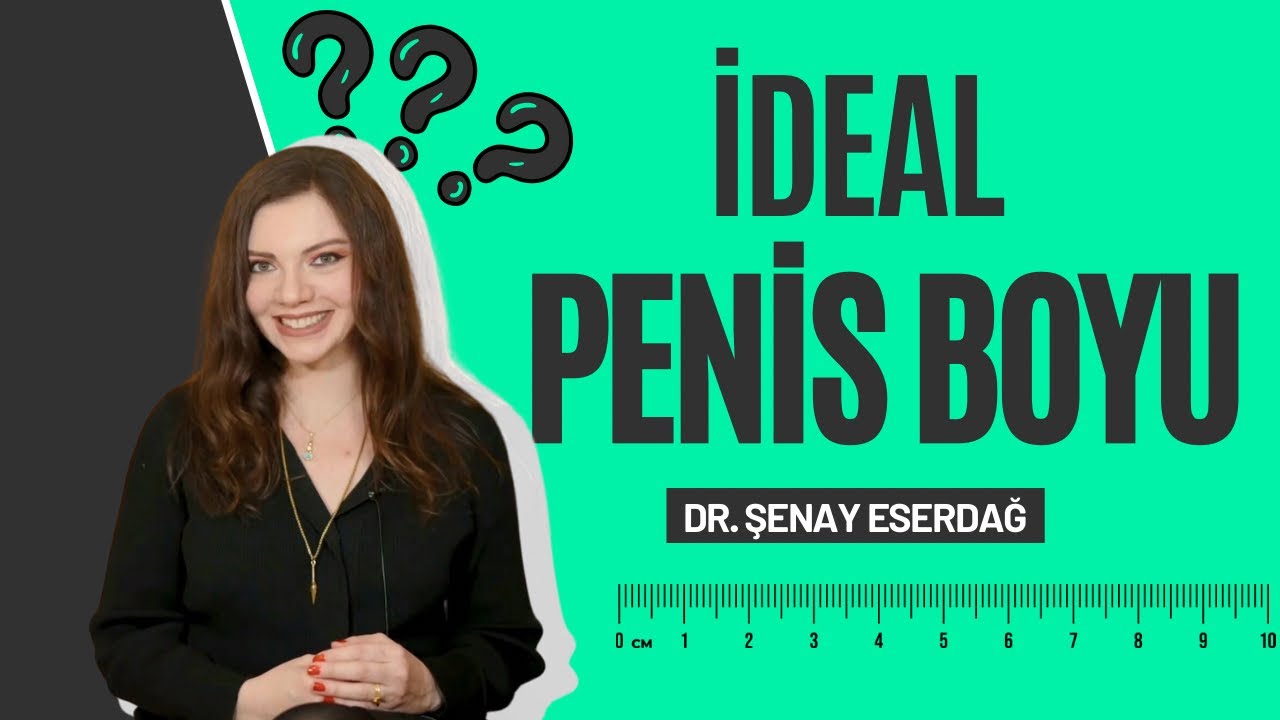 İdeal Penis Boyu Ger&ccedil;eği! - Dr. Şenay Eserdağ