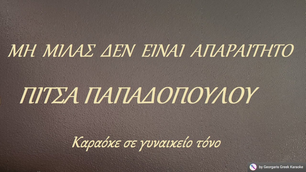 ΜΗ ΜΙΛΑΣ ΔΕΝ ΕΙΝΑΙ ΑΠΑΡΑΙΤΗΤΟ - ΠΙΤΣΑ ΠΑΠΑΔΟΠΟΥΛΟΥ (ΦΑ) Καραόκε σε γυναικείο τόνο