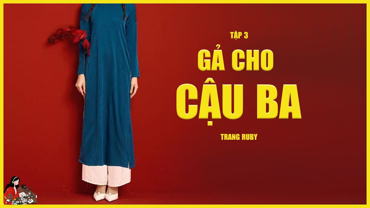 GIA ĐẤU VIỆT NAM: GẢ CHO CẬU BA (TẬP 3/8) Tác giả Trang Ruby- Kênh Cô Trinh