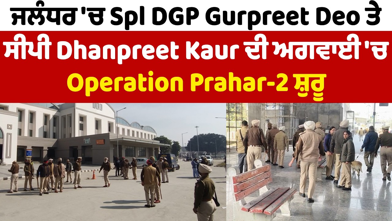 ਜਲੰਧਰ 'ਚ Spl DGP Gurpreet Deo ਤੇ ਸੀਪੀ Dhanpreet Kaur ਦੀ ਅਗਵਾਈ 'ਚ Operation Prahar-2 ਸ਼ੁਰੂ