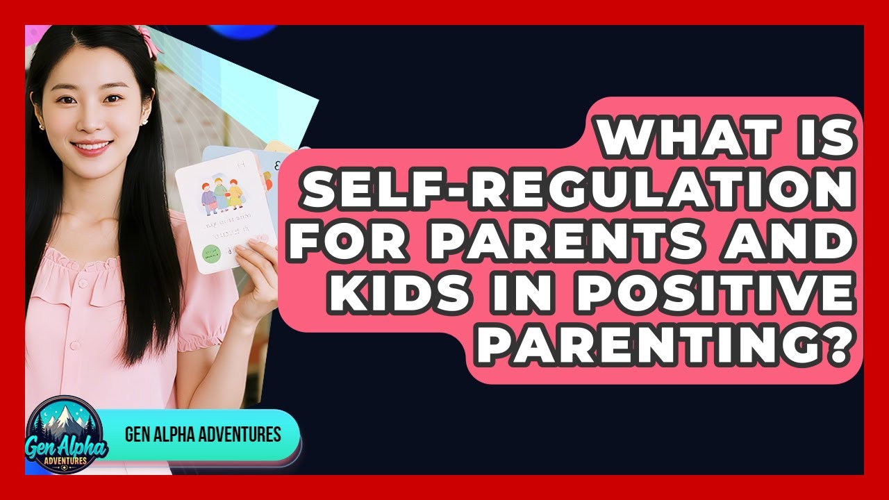 What Is Self-regulation For Parents And Kids In Positive Parenting? - Gen Alpha Adventures
