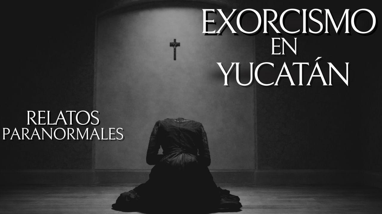 EXORCISMO EN YUCATÁN Y OTRO RELATO ATERRADOR| HISTORIAS DE TERROR