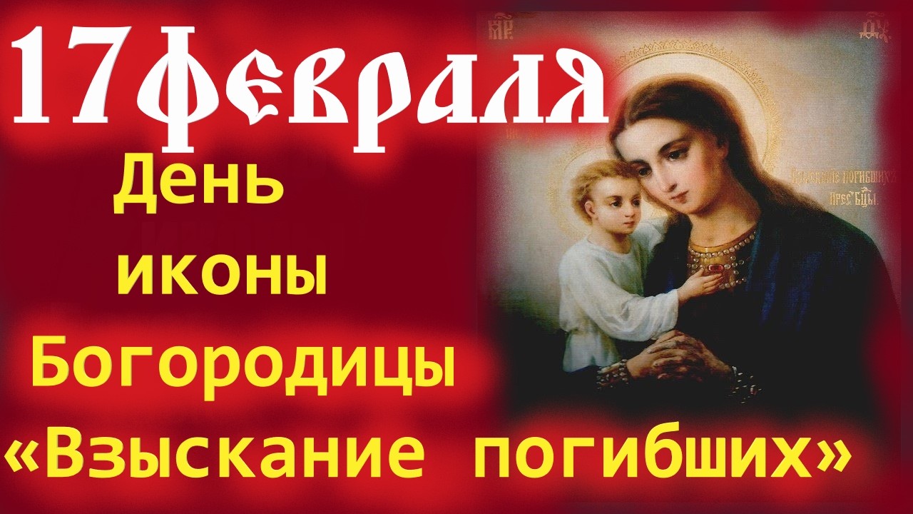 18 Февраля-День иконы Богородицы ВЗЫСКАНИЕ ПОГИБШИХ.