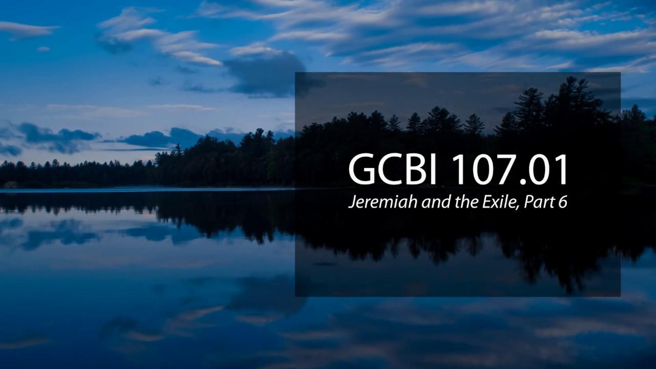 Jeremiah and the Exiles, Pt. 6 (GCBI 107.01)