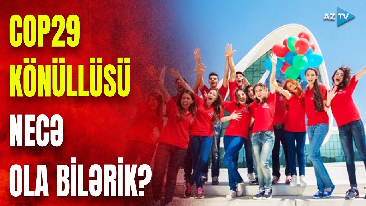 COP29 könüllüsü olmaq üçün bunları etmək lazımdır: ƏTRAFLI SÜJETDƏ