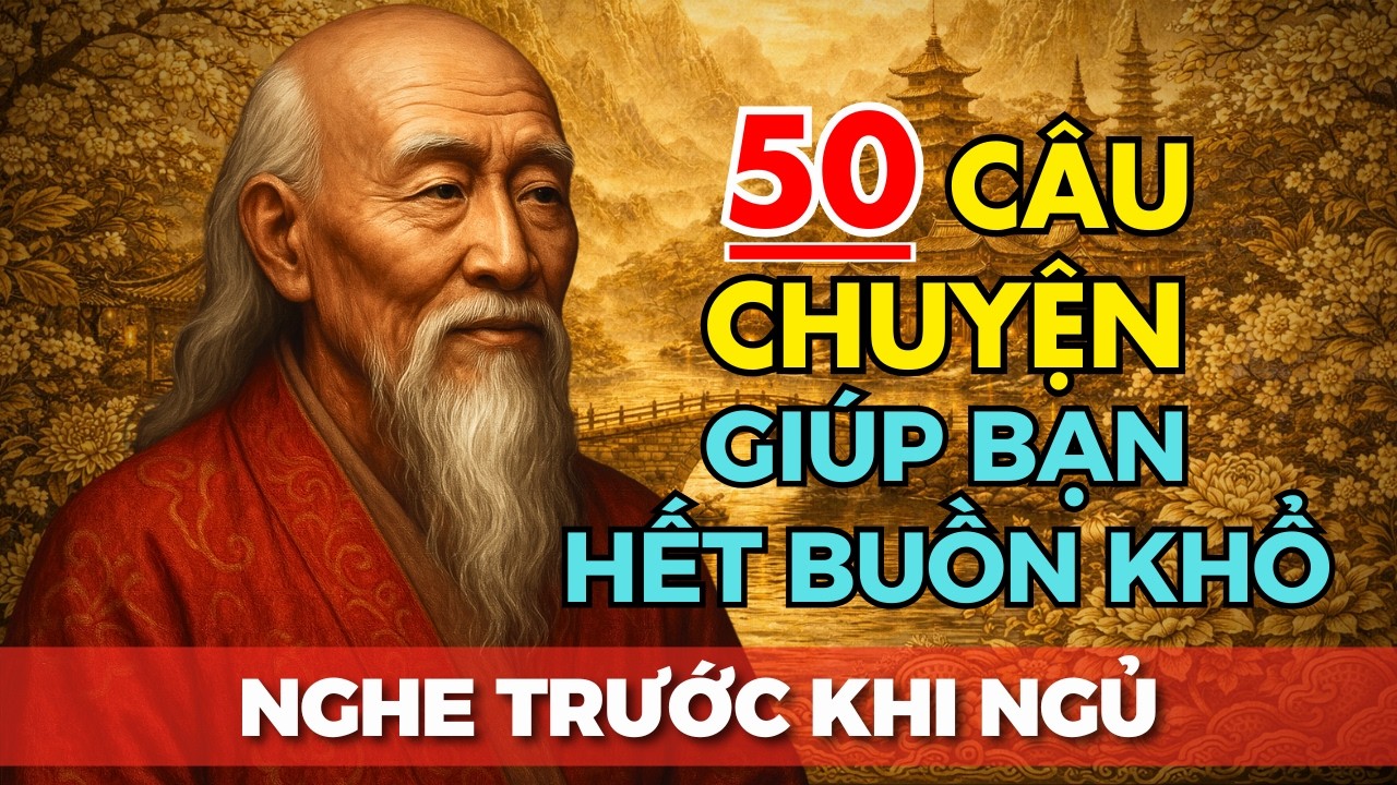 50 câu chuyện TRÍ TUỆ THÂM THÚY Cổ nhân dạy giúp bạn HẾT BUỒN KHỔ | Tríết Lý Cuộc Sống