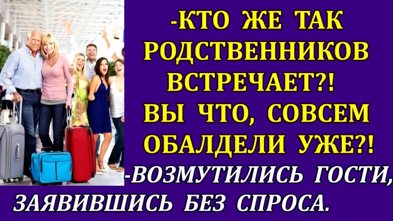 -Кто же так родственников встречает?! Вы совсем обалдели уже?!-возмутились гости, прибыв без спроса.