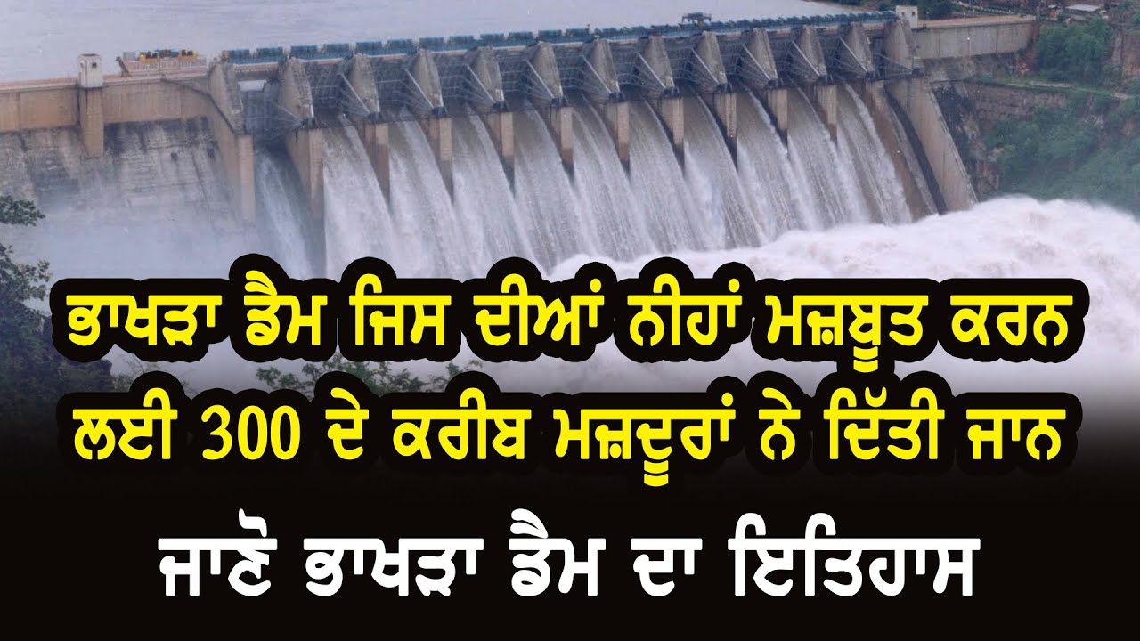 ਭਾਖੜਾ ਡੈਮ ਜਿਸ ਦੀਆਂ ਨੀਹਾਂ ਮਜ਼ਬੂਤ ਕਰਨ ਲਈ 300 ਦੇ ਕਰੀਬ ਮਜ਼ਦੂਰਾਂ ਨੇ ਦਿੱਤੀ ਜਾਨ, ਜਾਣੋ ਭਾਖੜਾ ਡੈਮ ਦਾ ਇਤਿਹਾਸ