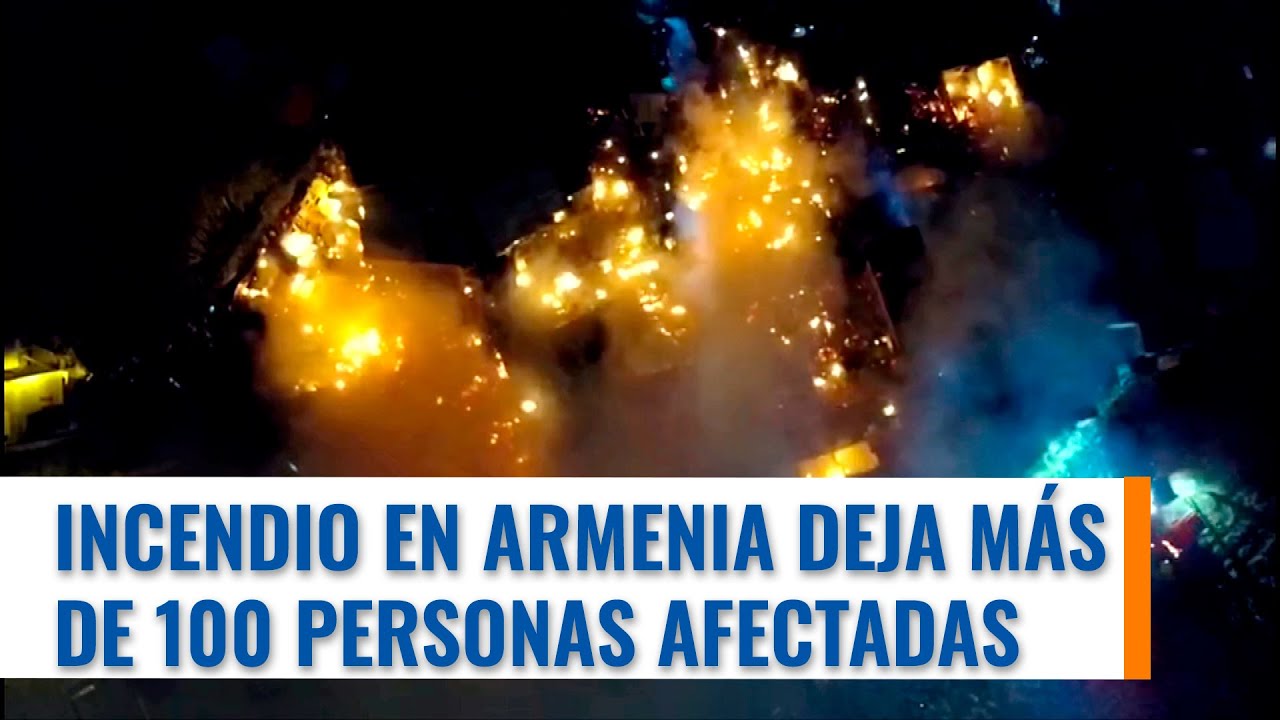 Más de 100 personas resultaron afectadas por el gigantesco incendio que se presentó en Armenia