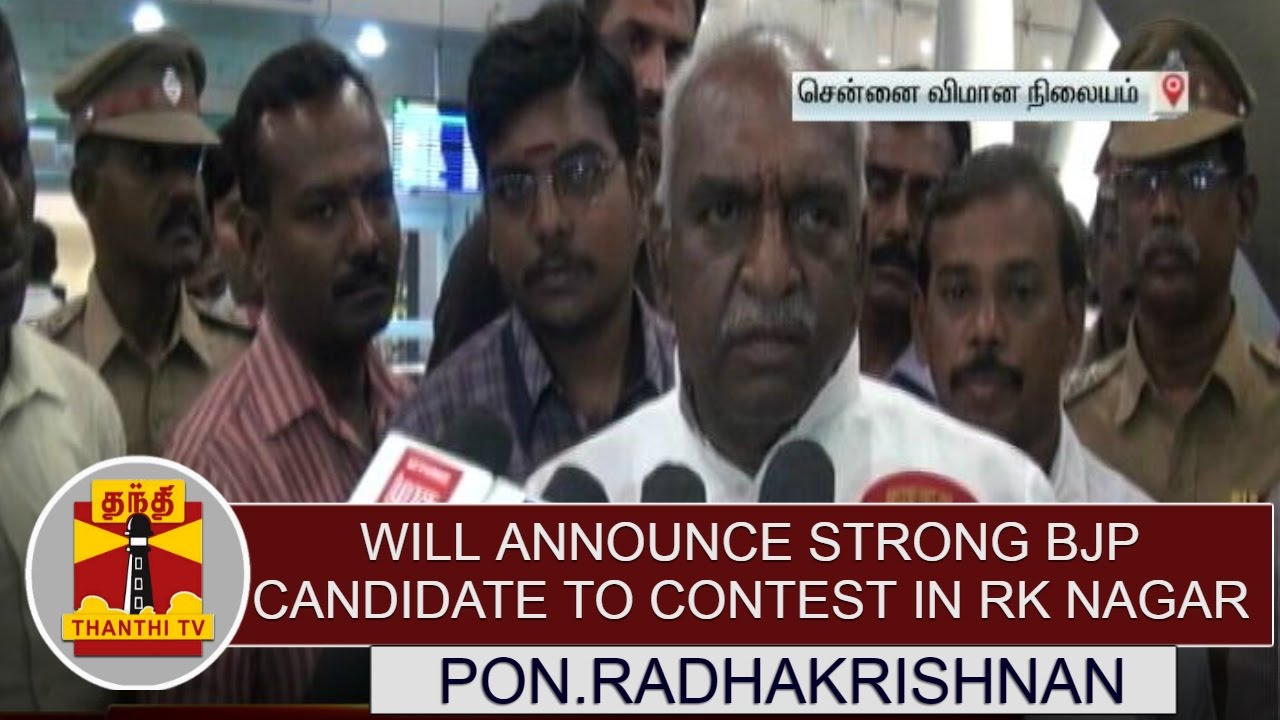 Will announce strong BJP Candidate to contest in RK Nagar - Pon.Radhakrishnan