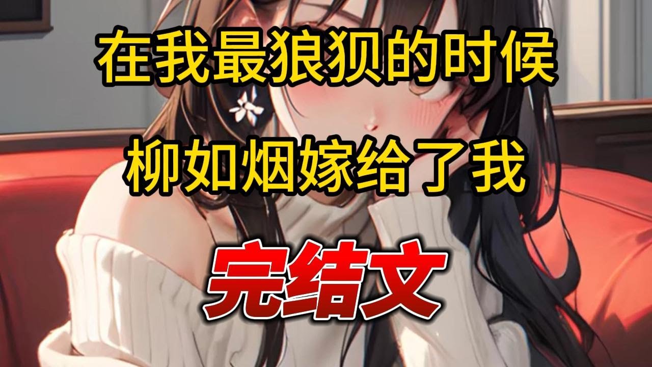 【柳如烟合集】（完结文）在我最狼狈的时候，柳如烟嫁给了我 #爽文 #一口气看完 #小说 #完结