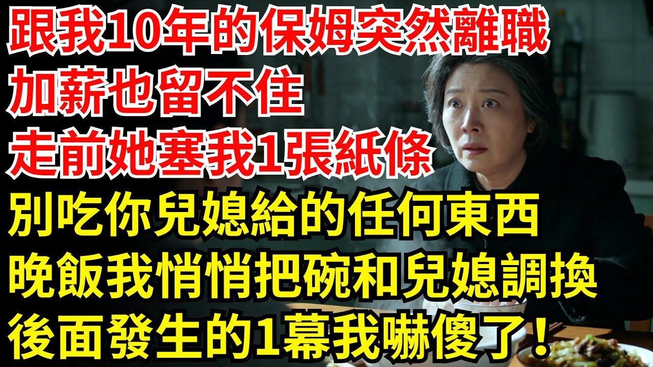 跟了我10年的保姆突然離職，加薪也留不住，走前，她匆匆塞我一張紙條「別吃你兒媳給的任何東西」，晚飯時盛飯我悄悄把碗和兒媳調換，後面發生的1幕我嚇傻了！#老年故事#兒媳 #情感故事 #保姆#紙條#晚飯