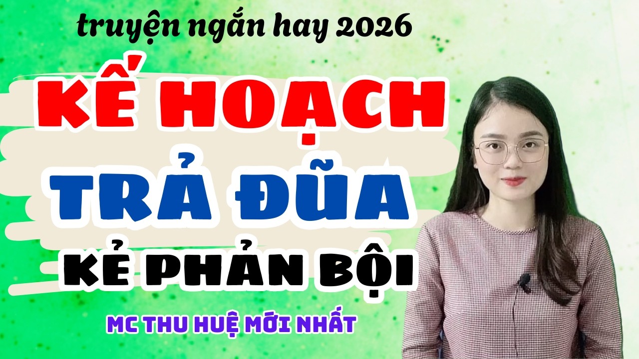 Truyện Ngắn 2026 Kế Hoạch Trả Đũa Kẻ Phản Bội | Truyện Thu Huệ Mới Nhất